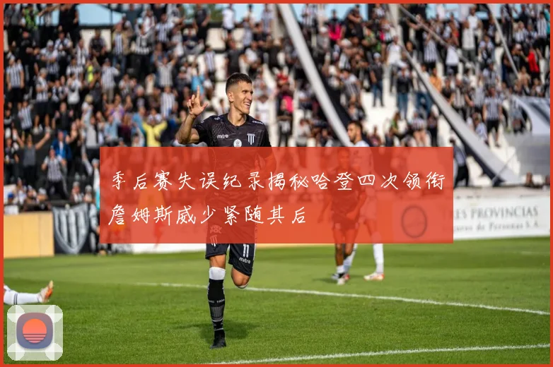 季后赛失误纪录揭秘哈登四次领衔詹姆斯威少紧随其后
