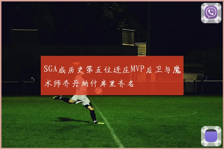 SGA成历史第五位连庄MVP后卫与魔术师乔丹纳什库里齐名