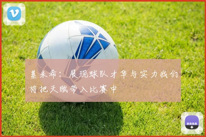 基米希：展现球队才华与实力我们将把天赋带入比赛中
